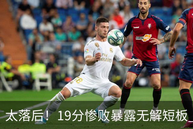 太落后！19分惨败暴露无解短板 中国男篮应考虑换帅